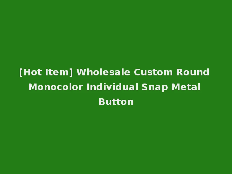 [Hot Item] Wholesale Custom Round Monocolor Individual Snap Metal Button