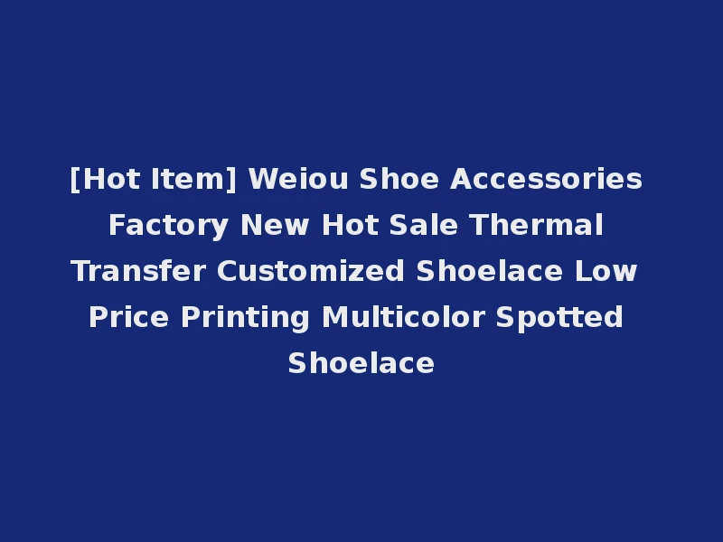 [Hot Item] Weiou Shoe Accessories Factory New Hot Sale Thermal Transfer Customized Shoelace Low Price Printing Multicolor Spotted Shoelace