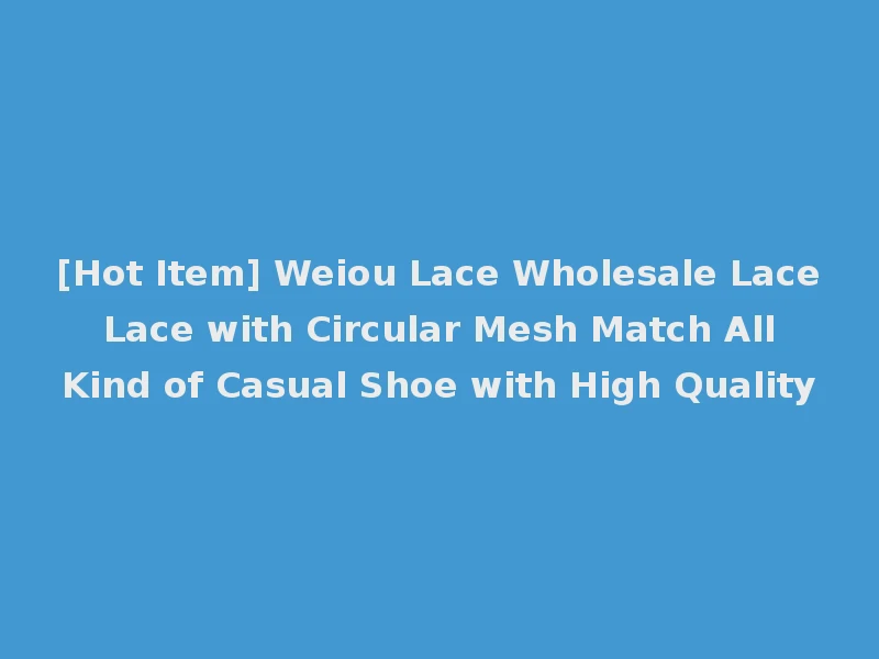 [Hot Item] Weiou Lace Wholesale Lace Lace with Circular Mesh Match All Kind of Casual Shoe with High Quality
