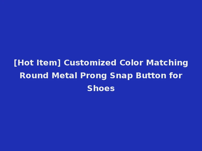 [Hot Item] Customized Color Matching Round Metal Prong Snap Button for Shoes