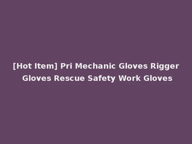 [Hot Item] Pri Mechanic Gloves Rigger Gloves Rescue Safety Work Gloves