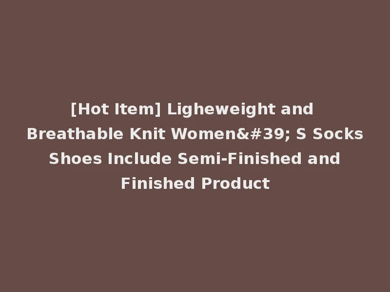 [Hot Item] Ligheweight and Breathable Knit Women' S Socks Shoes Include Semi-Finished and Finished Product