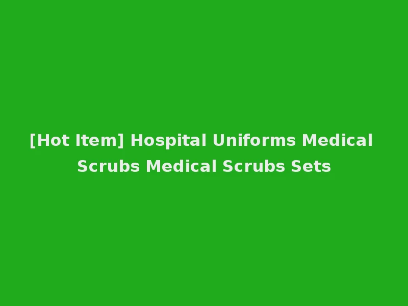 [Hot Item] Hospital Uniforms Medical Scrubs Medical Scrubs Sets
