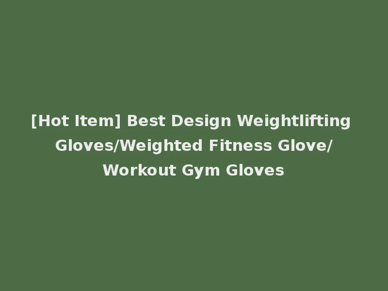 [Hot Item] Best Design Weightlifting Gloves/Weighted Fitness Glove/Workout Gym Gloves