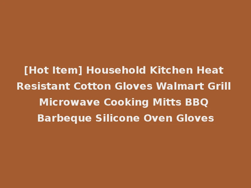 [Hot Item] Household Kitchen Heat Resistant Cotton Gloves Walmart Grill Microwave Cooking Mitts BBQ Barbeque Silicone Oven Gloves