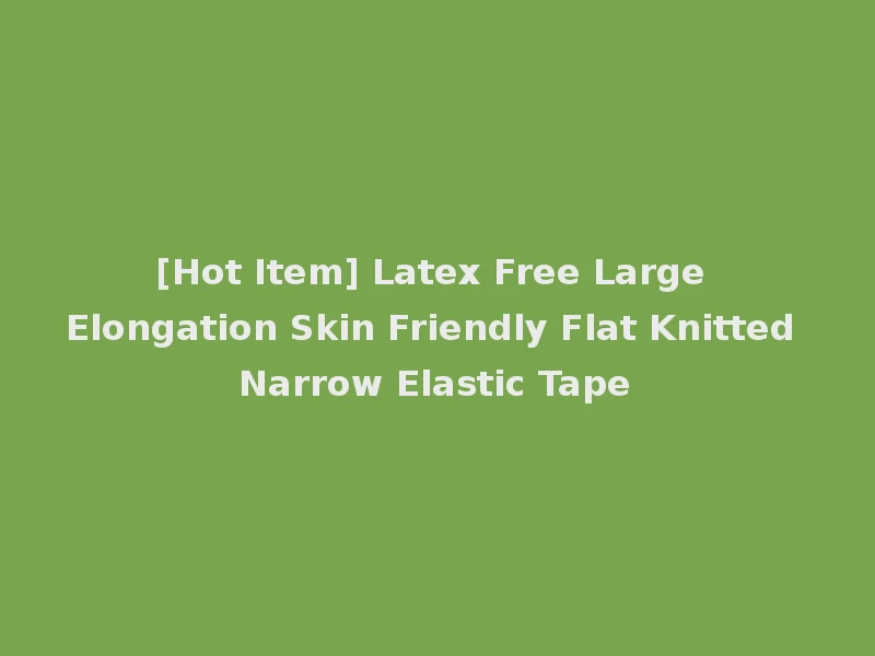 [Hot Item] Latex Free Large Elongation Skin Friendly Flat Knitted Narrow Elastic Tape