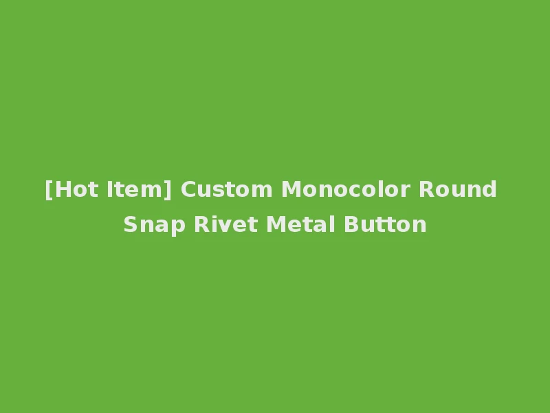 [Hot Item] Custom Monocolor Round Snap Rivet Metal Button