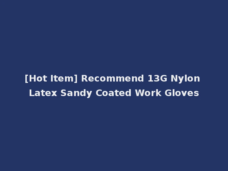 [Hot Item] Recommend 13G Nylon Latex Sandy Coated Work Gloves