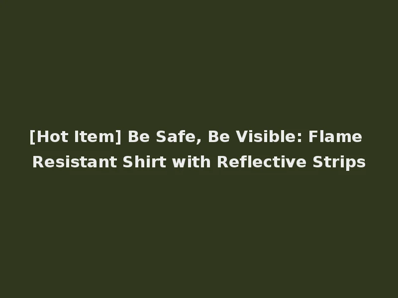 [Hot Item] Be Safe, Be Visible: Flame Resistant Shirt with Reflective Strips
