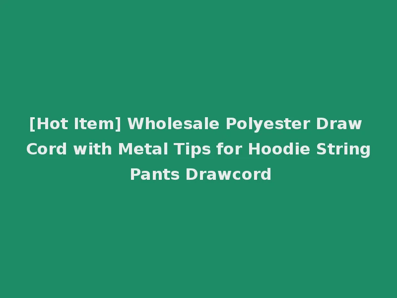 [Hot Item] Wholesale Polyester Draw Cord with Metal Tips for Hoodie String Pants Drawcord