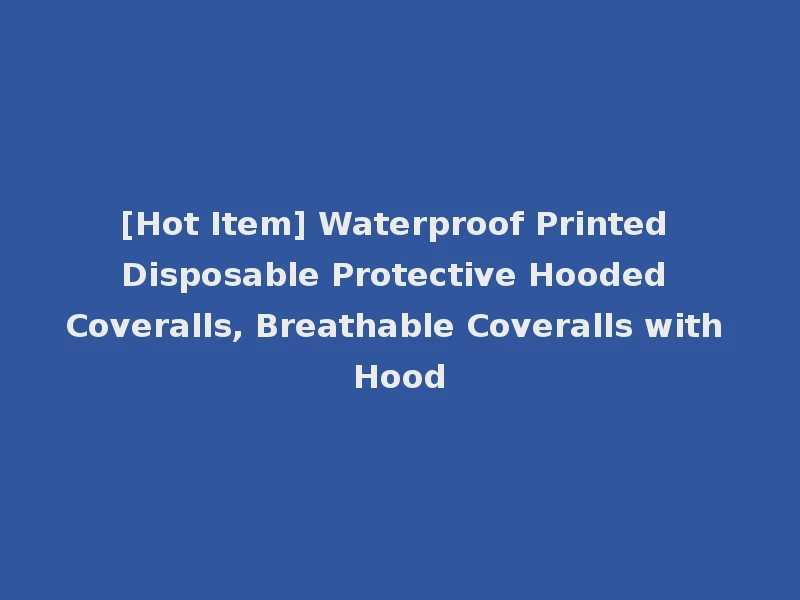 [Hot Item] Waterproof Printed Disposable Protective Hooded Coveralls, Breathable Coveralls with Hood