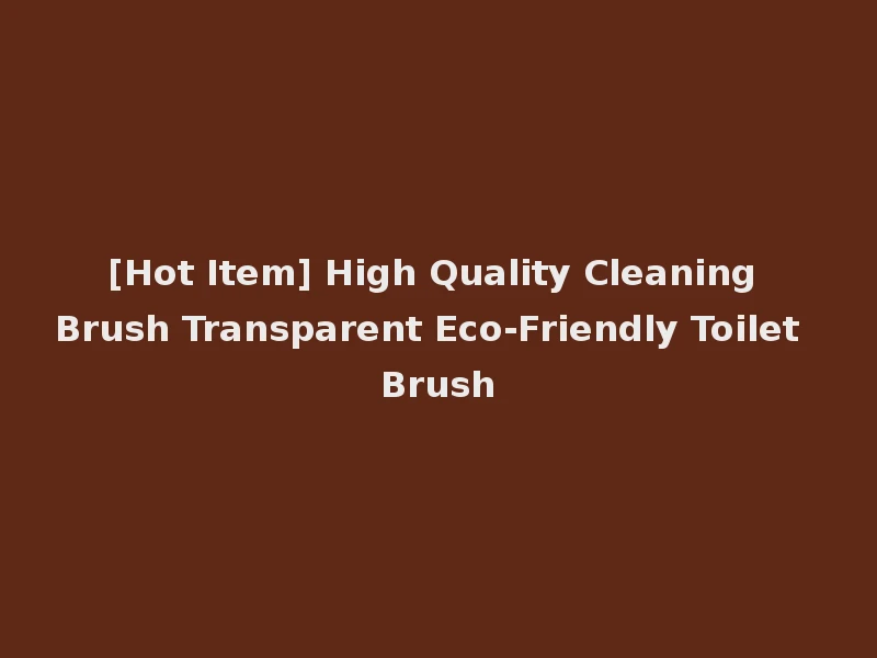 [Hot Item] High Quality Cleaning Brush Transparent Eco-Friendly Toilet Brush
