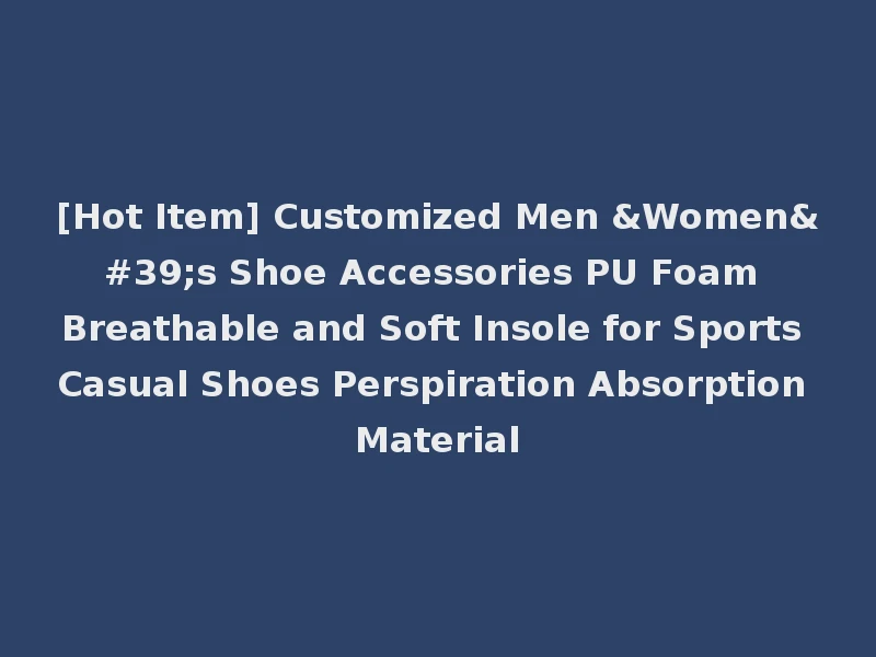 [Hot Item] Customized Men &Women's Shoe Accessories PU Foam Breathable and Soft Insole for Sports Casual Shoes Perspiration Absorption Material