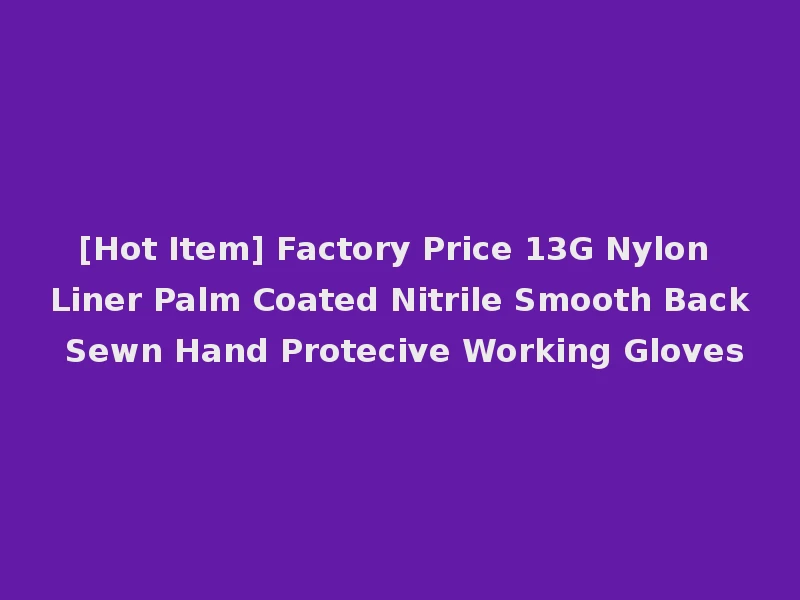[Hot Item] Factory Price 13G Nylon Liner Palm Coated Nitrile Smooth Back Sewn Hand Protecive Working Gloves