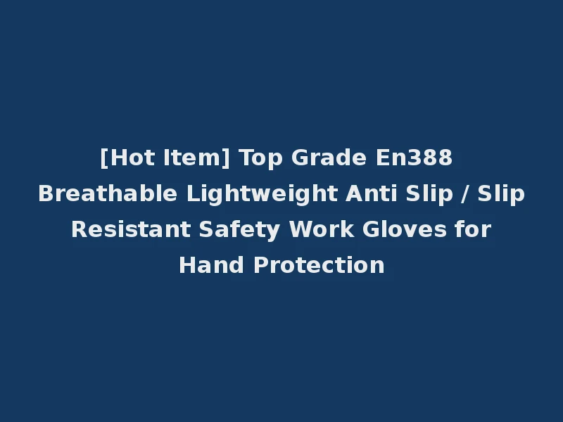[Hot Item] Top Grade En388 Breathable Lightweight Anti Slip / Slip Resistant Safety Work Gloves for Hand Protection