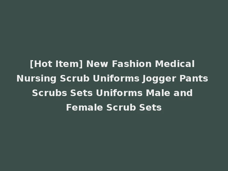 [Hot Item] New Fashion Medical Nursing Scrub Uniforms Jogger Pants Scrubs Sets Uniforms Male and Female Scrub Sets