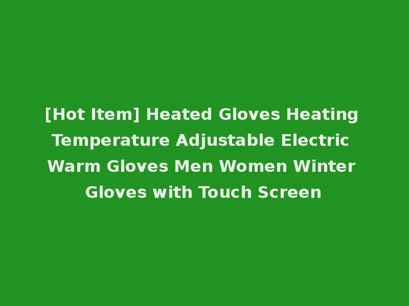 [Hot Item] Heated Gloves Heating Temperature Adjustable Electric Warm Gloves Men Women Winter Gloves with Touch Screen