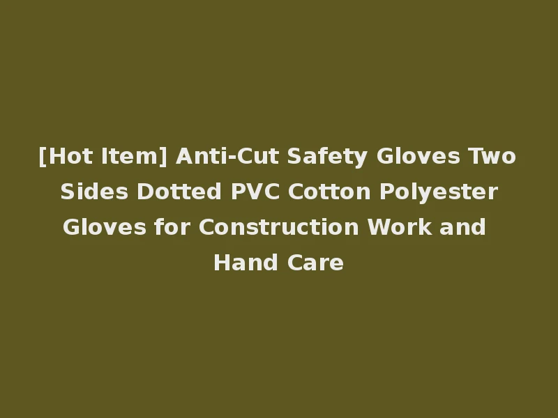 [Hot Item] Anti-Cut Safety Gloves Two Sides Dotted PVC Cotton Polyester Gloves for Construction Work and Hand Care