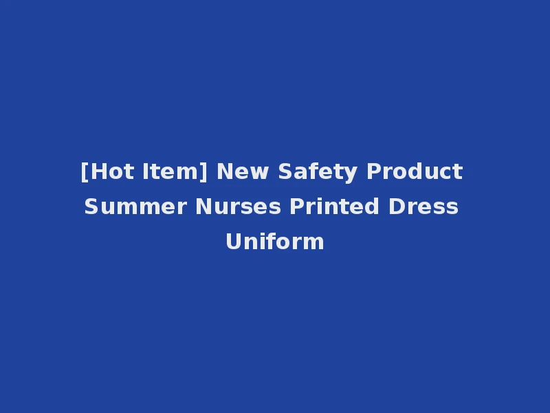 [Hot Item] New Safety Product Summer Nurses Printed Dress Uniform
