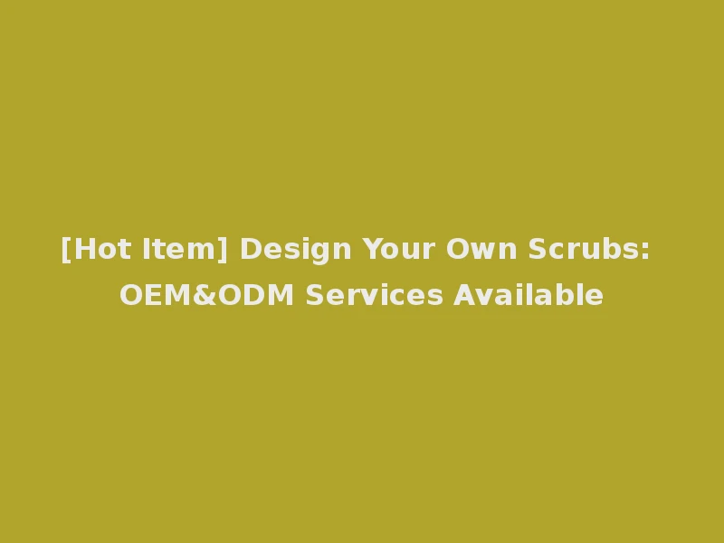 [Hot Item] Design Your Own Scrubs: OEM&ODM Services Available