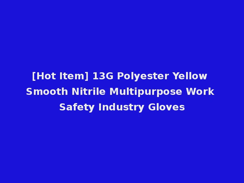 [Hot Item] 13G Polyester Yellow Smooth Nitrile Multipurpose Work Safety Industry Gloves