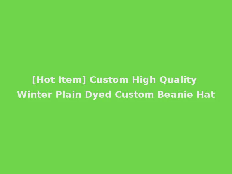 [Hot Item] Custom High Quality Winter Plain Dyed Custom Beanie Hat