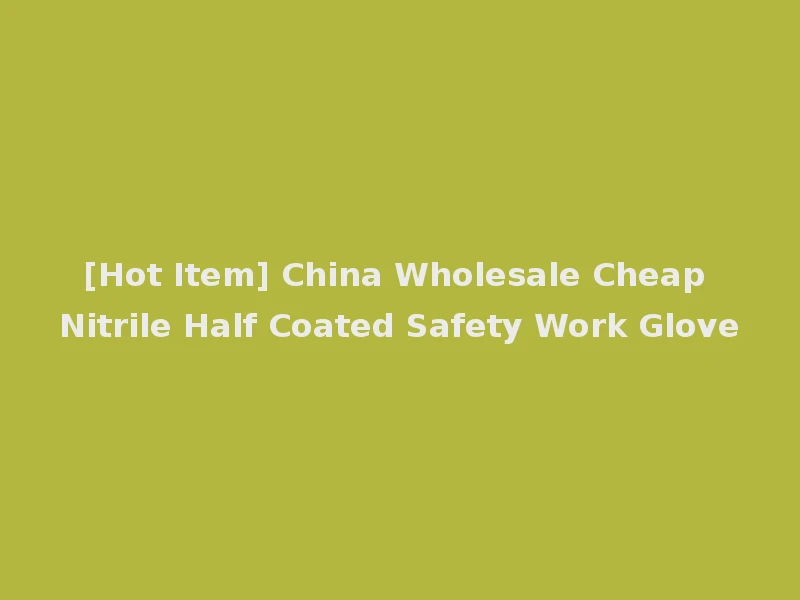 [Hot Item] China Wholesale Cheap Nitrile Half Coated Safety Work Glove