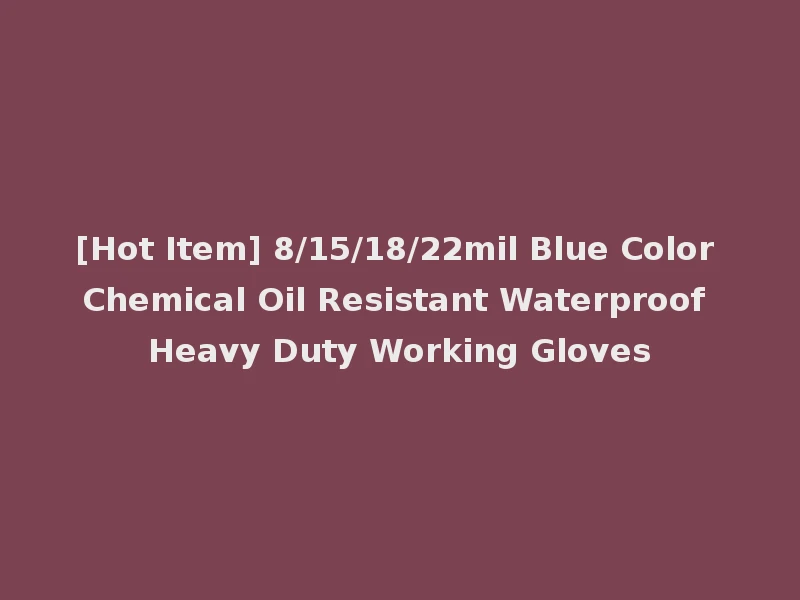 [Hot Item] 8/15/18/22mil Blue Color Chemical Oil Resistant Waterproof Heavy Duty Working Gloves
