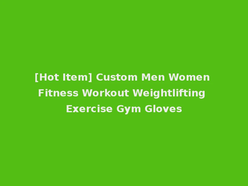 [Hot Item] Custom Men Women Fitness Workout Weightlifting Exercise Gym Gloves