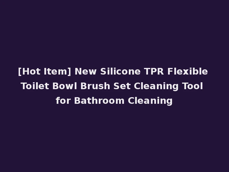 [Hot Item] New Silicone TPR Flexible Toilet Bowl Brush Set Cleaning Tool for Bathroom Cleaning