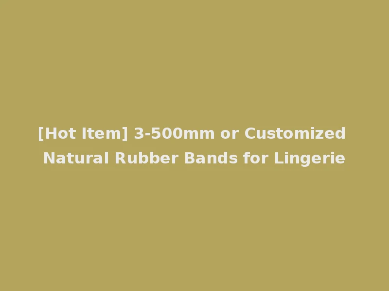 [Hot Item] 3-500mm or Customized Natural Rubber Bands for Lingerie