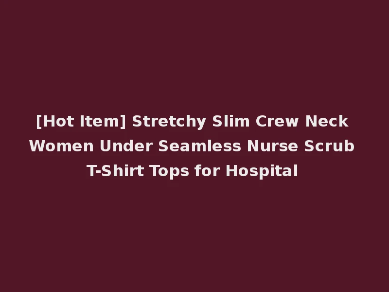 [Hot Item] Stretchy Slim Crew Neck Women Under Seamless Nurse Scrub T-Shirt Tops for Hospital