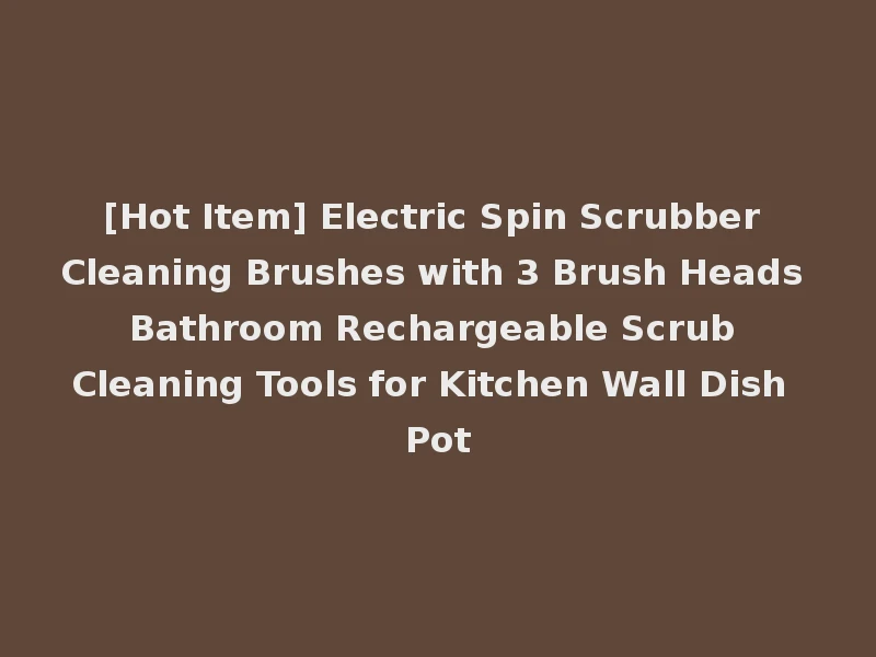 [Hot Item] Electric Spin Scrubber Cleaning Brushes with 3 Brush Heads Bathroom Rechargeable Scrub Cleaning Tools for Kitchen Wall Dish Pot