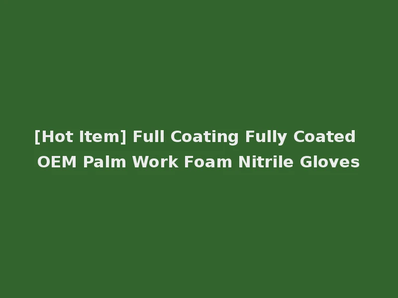 [Hot Item] Full Coating Fully Coated OEM Palm Work Foam Nitrile Gloves