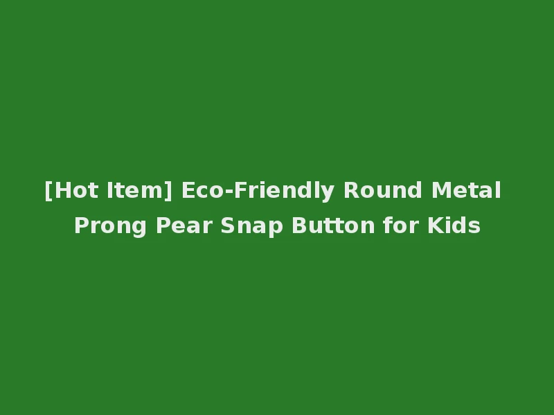 [Hot Item] Eco-Friendly Round Metal Prong Pear Snap Button for Kids