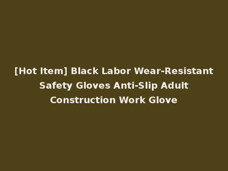 [Hot Item] Black Labor Wear-Resistant Safety Gloves Anti-Slip Adult Construction Work Glove