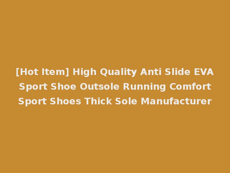[Hot Item] High Quality Anti Slide EVA Sport Shoe Outsole Running Comfort Sport Shoes Thick Sole Manufacturer