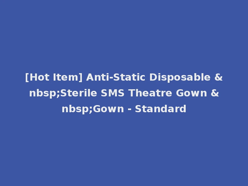 [Hot Item] Anti-Static Disposable &nbsp;Sterile SMS Theatre Gown &nbsp;Gown - Standard