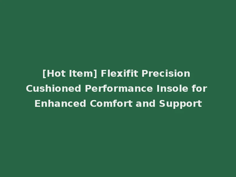 [Hot Item] Flexifit Precision Cushioned Performance Insole for Enhanced Comfort and Support