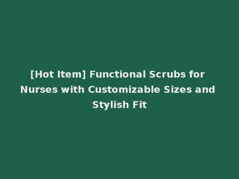 [Hot Item] Functional Scrubs for Nurses with Customizable Sizes and Stylish Fit