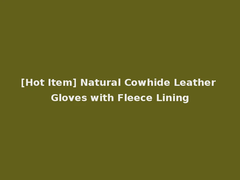 [Hot Item] Natural Cowhide Leather Gloves with Fleece Lining