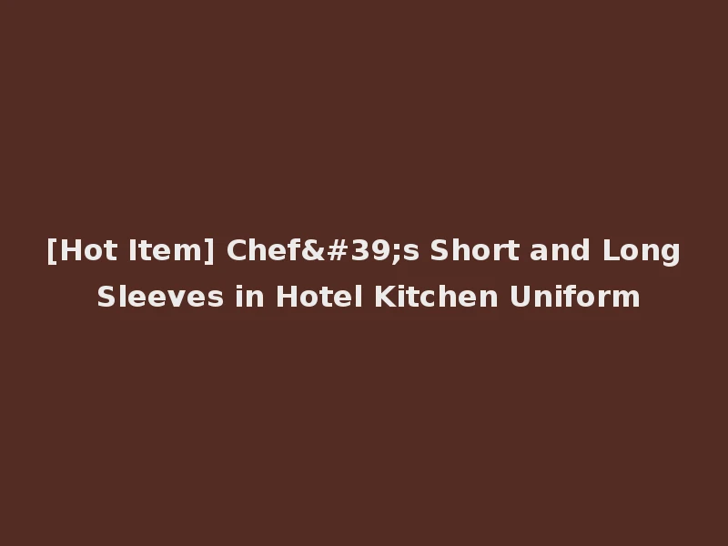 [Hot Item] Chef's Short and Long Sleeves in Hotel Kitchen Uniform