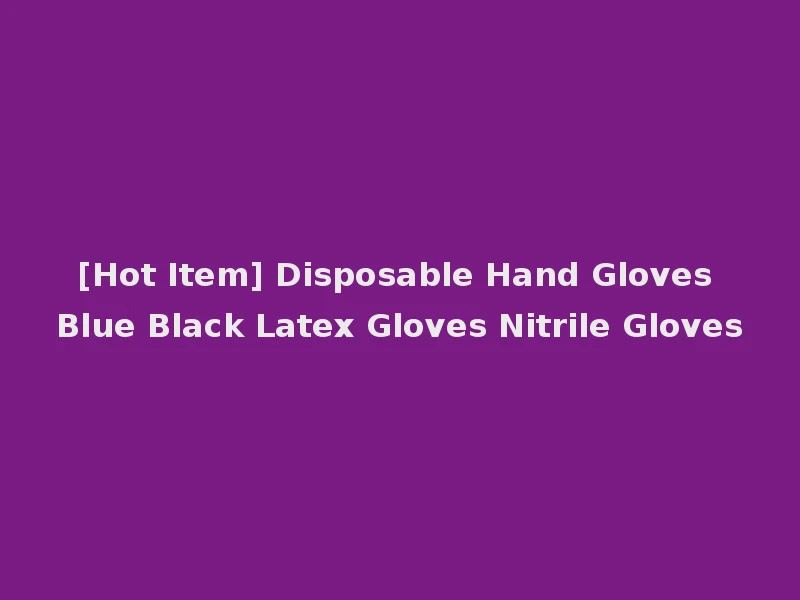 [Hot Item] Disposable Hand Gloves Blue Black Latex Gloves Nitrile Gloves