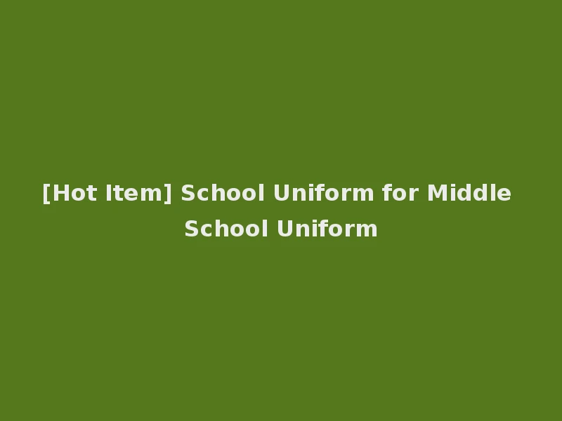 [Hot Item] School Uniform for Middle School Uniform