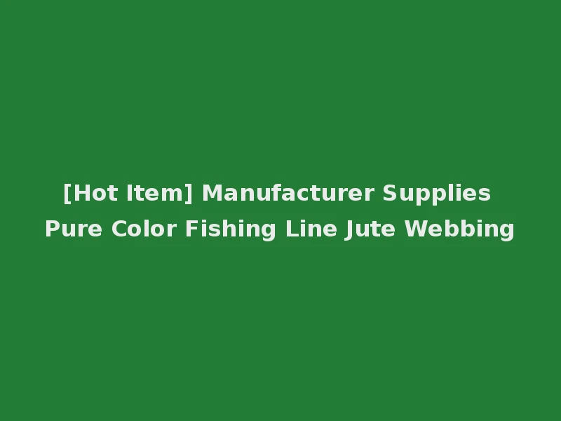 [Hot Item] Manufacturer Supplies Pure Color Fishing Line Jute Webbing