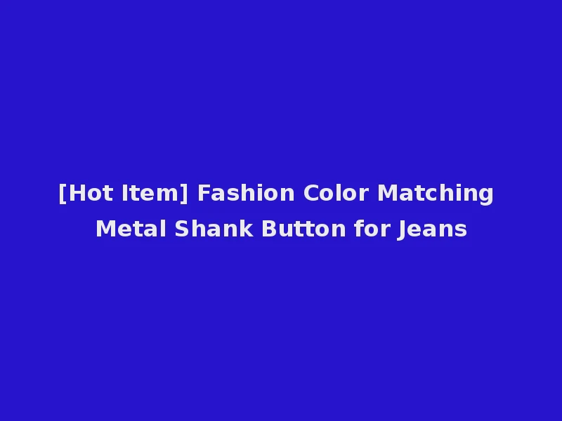 [Hot Item] Fashion Color Matching Metal Shank Button for Jeans