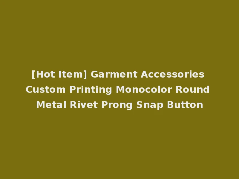 [Hot Item] Garment Accessories Custom Printing Monocolor Round Metal Rivet Prong Snap Button