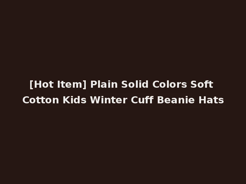 [Hot Item] Plain Solid Colors Soft Cotton Kids Winter Cuff Beanie Hats