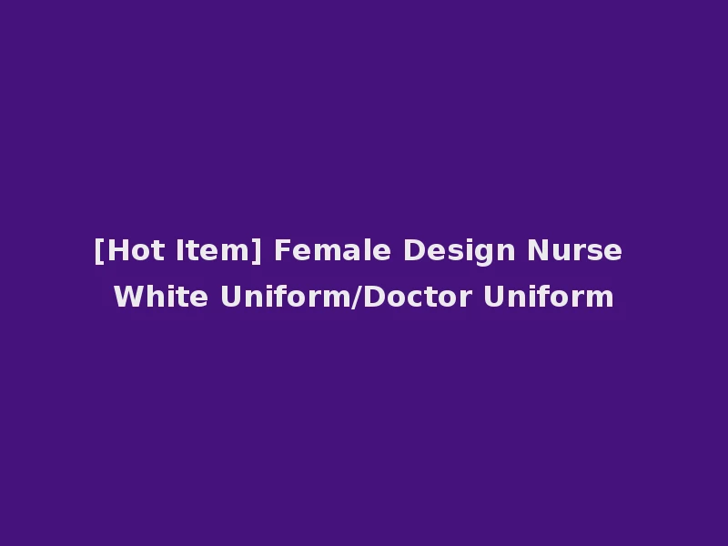 [Hot Item] Female Design Nurse White Uniform/Doctor Uniform