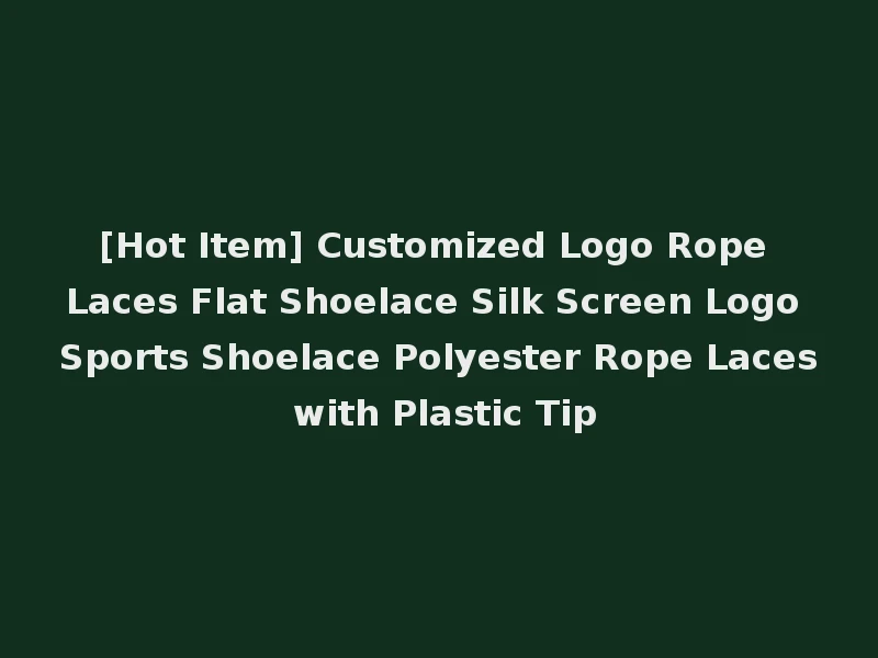 [Hot Item] Customized Logo Rope Laces Flat Shoelace Silk Screen Logo Sports Shoelace Polyester Rope Laces with Plastic Tip